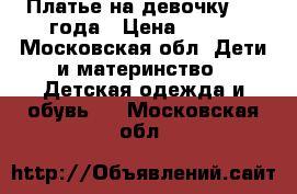 Платье на девочку 2-3 года › Цена ­ 500 - Московская обл. Дети и материнство » Детская одежда и обувь   . Московская обл.